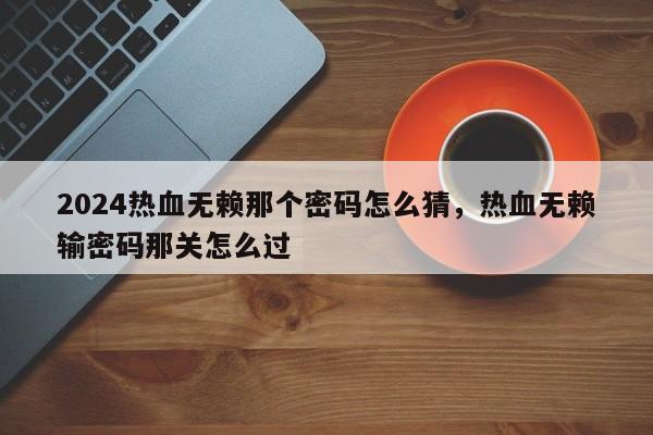 2024热血无赖那个密码怎么猜，热血无赖输密码那关怎么过