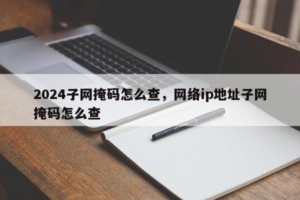 2024子网掩码怎么查，网络ip地址子网掩码怎么查