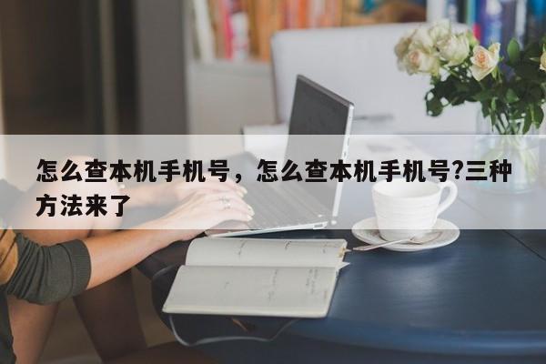怎么查本机手机号，怎么查本机手机号?三种方法来了