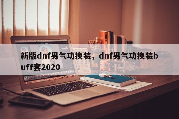 新版dnf男气功换装，dnf男气功换装buff套2020