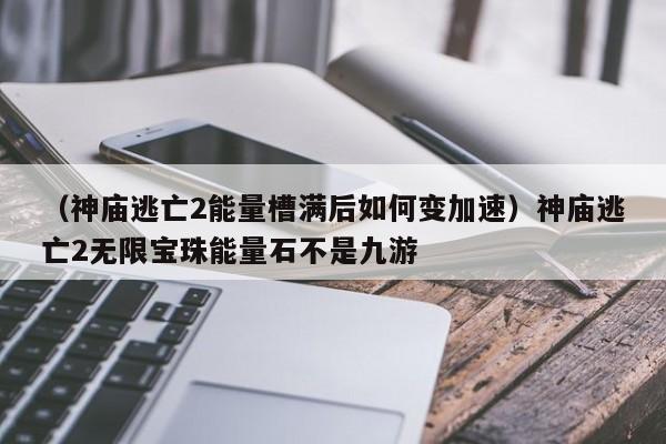 （神庙逃亡2能量槽满后如何变加速）神庙逃亡2无限宝珠能量石不是九游