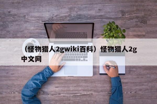 （怪物猎人2gwiki百科）怪物猎人2g中文网