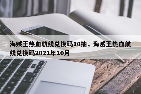 海贼王热血航线兑换码10抽，海贼王热血航线兑换码2021年10月