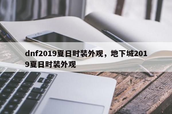 dnf2019夏日时装外观，地下城2019夏日时装外观