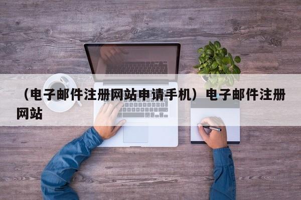 （电子邮件注册网站申请手机）电子邮件注册网站
