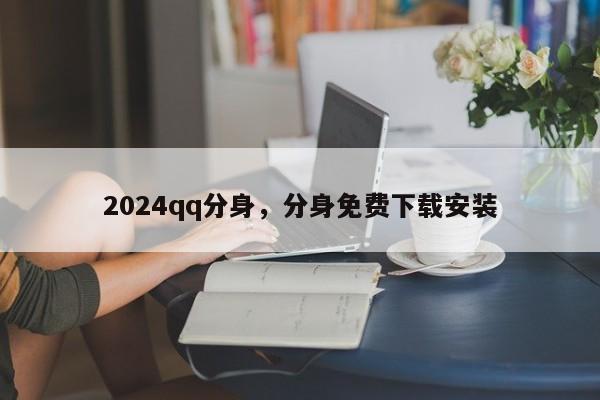 2024qq分身，分身免费下载安装