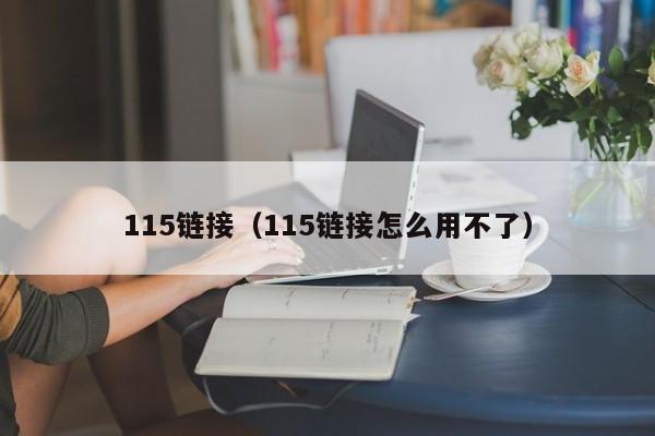 115链接（115链接怎么用不了）