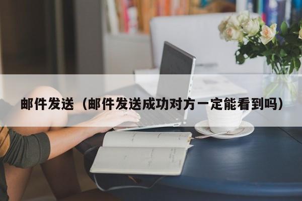 邮件发送（邮件发送成功对方一定能看到吗）