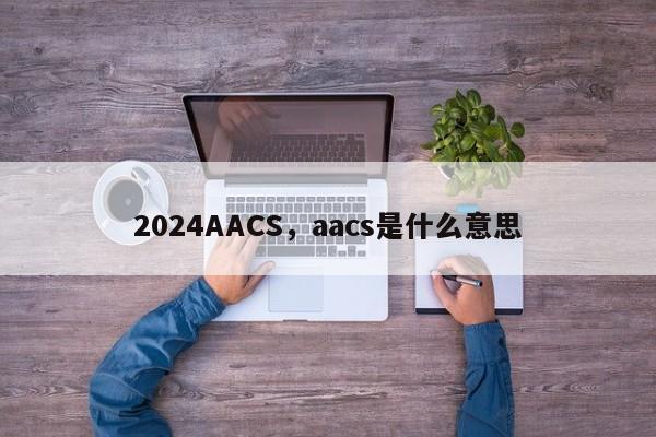 2024AACS，aacs是什么意思
