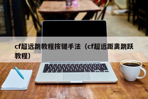 cf超远跳教程按键手法（cf超远距离跳跃教程）