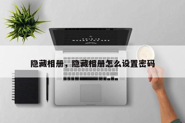 隐藏相册，隐藏相册怎么设置密码