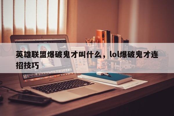 英雄联盟爆破鬼才叫什么，lol爆破鬼才连招技巧
