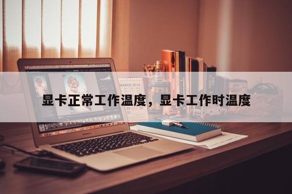显卡正常工作温度，显卡工作时温度