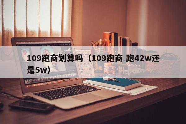 109跑商划算吗（109跑商 跑42w还是5w）