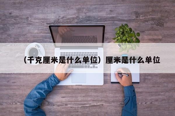 （千克厘米是什么单位）厘米是什么单位