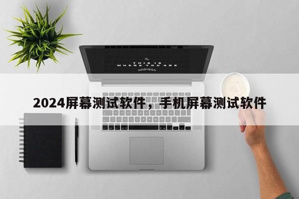 2024屏幕测试软件，手机屏幕测试软件