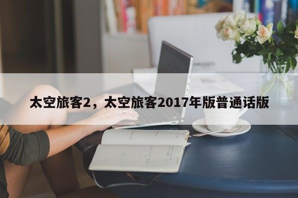 太空旅客2，太空旅客2017年版普通话版