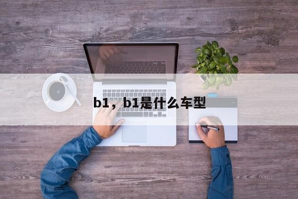 b1，b1是什么车型