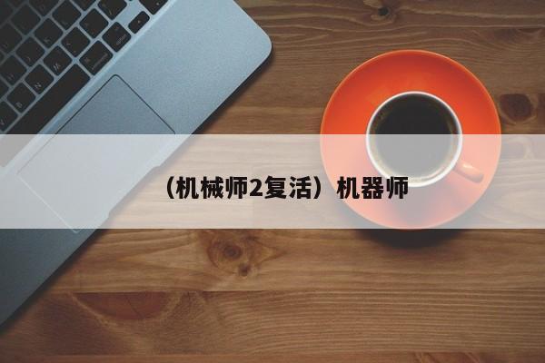 （机械师2复活）机器师