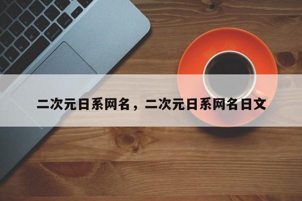二次元日系网名，二次元日系网名日文
