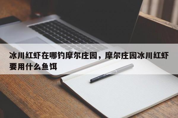冰川红虾在哪钓摩尔庄园，摩尔庄园冰川红虾要用什么鱼饵