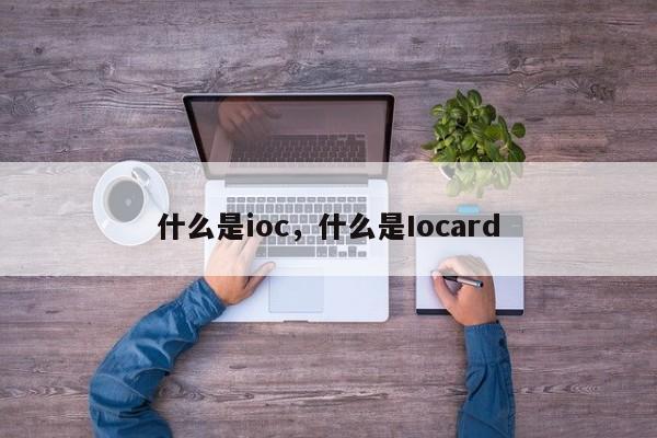 什么是ioc，什么是Iocard