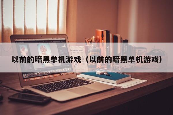 以前的暗黑单机游戏（以前的暗黑单机游戏）