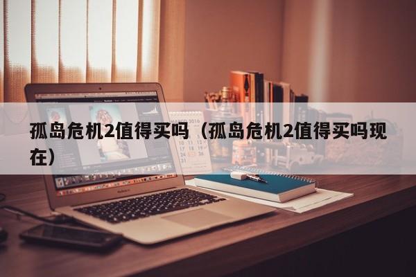 孤岛危机2值得买吗（孤岛危机2值得买吗现在）