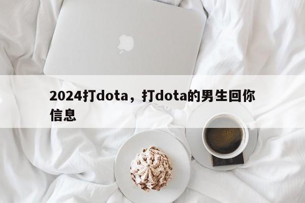 2024打dota，打dota的男生回你信息