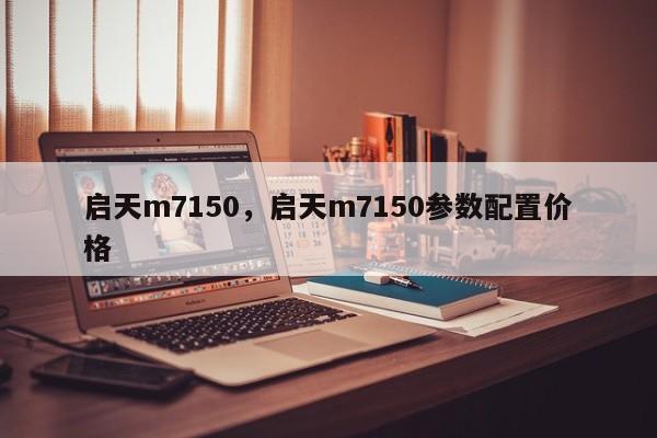 启天m7150，启天m7150参数配置价格