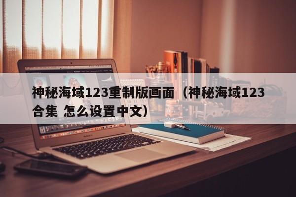 神秘海域123重制版画面（神秘海域123合集 怎么设置中文）
