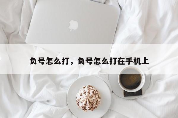 负号怎么打，负号怎么打在手机上