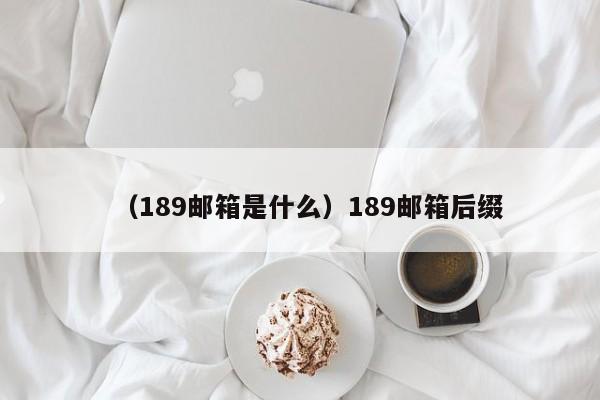 （189邮箱是什么）189邮箱后缀