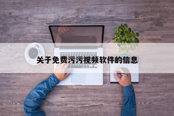 关于免费污污视频软件的信息
