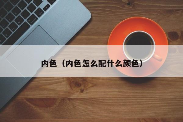 内色（内色怎么配什么颜色）