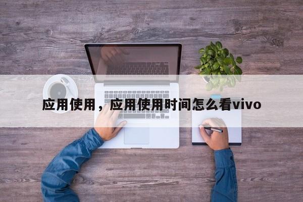 应用使用，应用使用时间怎么看vivo