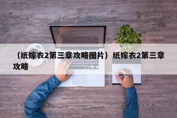 （纸嫁衣2第三章攻略图片）纸嫁衣2第三章攻略
