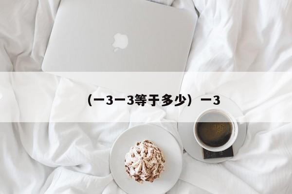 （一3一3等于多少）一3