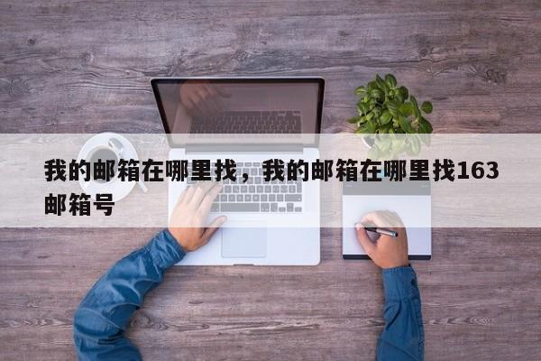 我的邮箱在哪里找，我的邮箱在哪里找163邮箱号