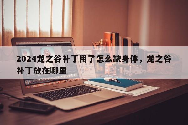 2024龙之谷补丁用了怎么缺身体，龙之谷补丁放在哪里
