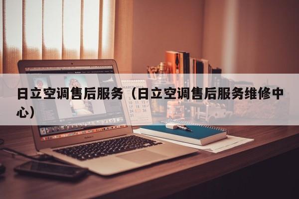 日立空调售后服务（日立空调售后服务维修中心）