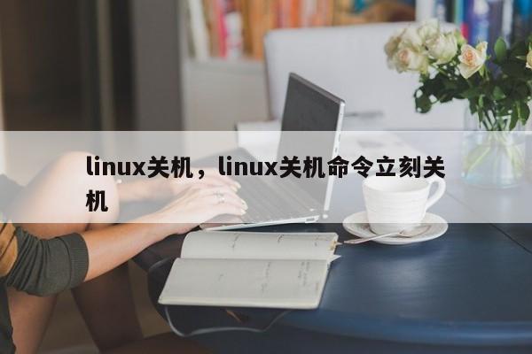 linux关机，linux关机命令立刻关机