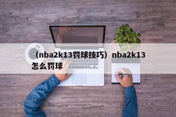 （nba2k13罚球技巧）nba2k13怎么罚球