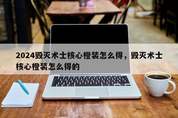 2024毁灭术士核心橙装怎么得，毁灭术士核心橙装怎么得的