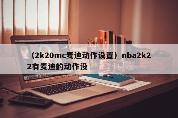 （2k20mc麦迪动作设置）nba2k22有麦迪的动作没