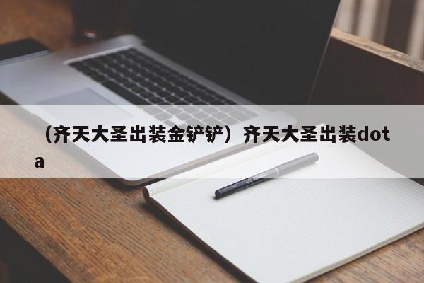 （齐天大圣出装金铲铲）齐天大圣出装dota