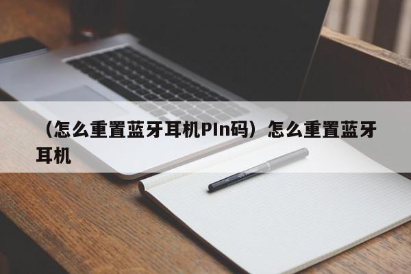 （怎么重置蓝牙耳机PIn码）怎么重置蓝牙耳机