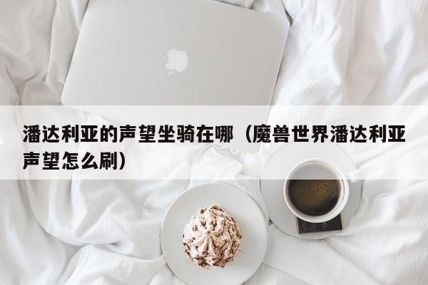 潘达利亚的声望坐骑在哪（魔兽世界潘达利亚声望怎么刷）