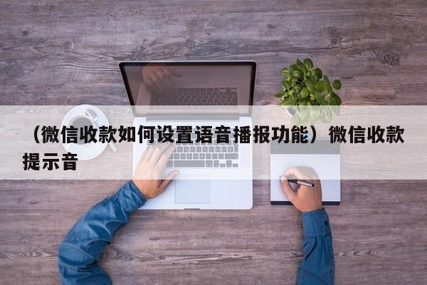 （微信收款如何设置语音播报功能）微信收款提示音