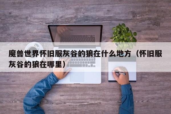 魔兽世界怀旧服灰谷的狼在什么地方（怀旧服灰谷的狼在哪里）